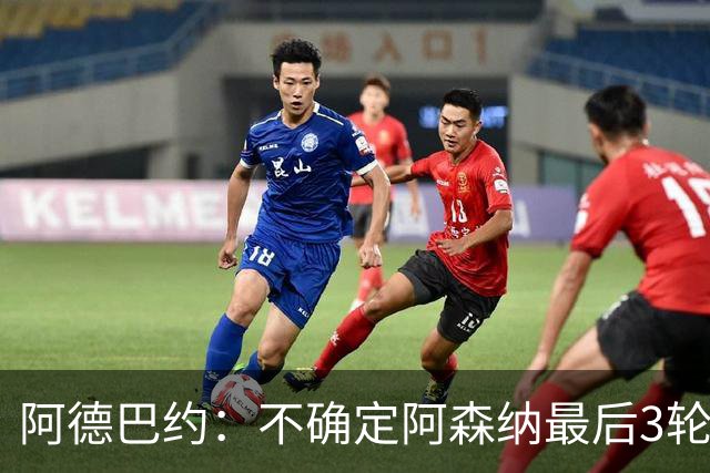 阿德巴约：不确定阿森纳最后3轮能否拿满9分